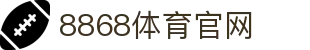 8868体育-亚洲热门赛事互动娱乐平台